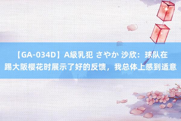 【GA-034D】A級乳犯 さやか 沙欣：球队在踢大阪樱花时展示了好的反馈，我总体上感到适意