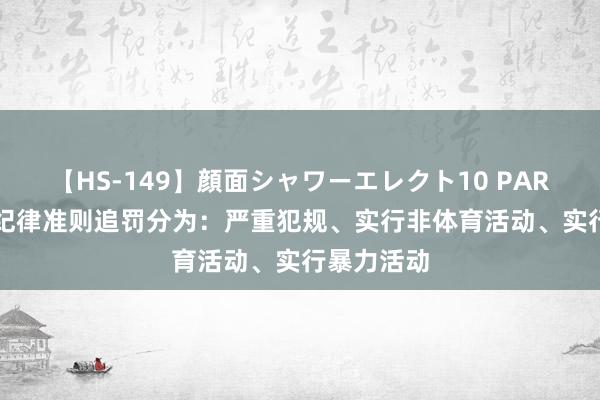 【HS-149】顔面シャワーエレクト10 PART28 足协纪律准则追罚分为：严重犯规、实行非体育活动、实行暴力活动