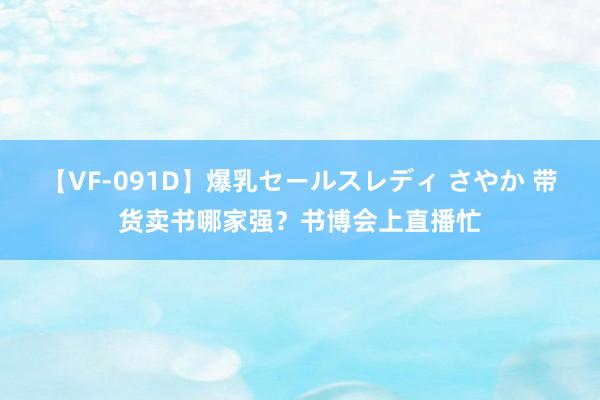 【VF-091D】爆乳セールスレディ さやか 带货卖书哪家强？书博会上直播忙