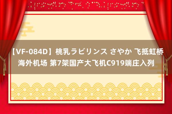 【VF-084D】桃乳ラビリンス さやか 飞抵虹桥海外机场 第7架国产大飞机C919端庄入列