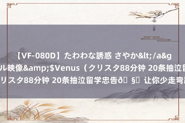 【VF-080D】たわわな誘惑 さやか</a>2005-08-27クリスタル映像&$Venus（クリスタ88分钟 20条抽泣留学忠告?让你少走弯路不迷濛