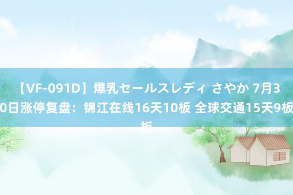 【VF-091D】爆乳セールスレディ さやか 7月30日涨停复盘：锦江在线16天10板 全球交通15天9板