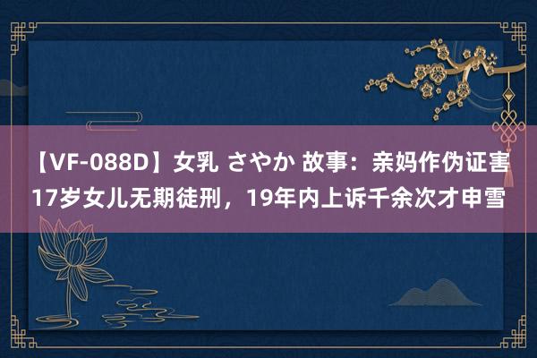 【VF-088D】女乳 さやか 故事：亲妈作伪证害17岁女儿无期徒刑，19年内上诉千余次才申雪