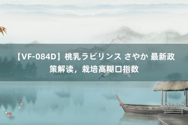 【VF-084D】桃乳ラビリンス さやか 最新政策解读，栽培高糊口指数