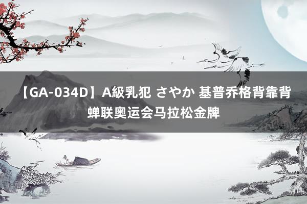 【GA-034D】A級乳犯 さやか 基普乔格背靠背蝉联奥运会马拉松金牌