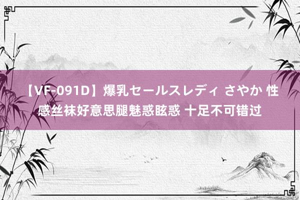 【VF-091D】爆乳セールスレディ さやか 性感丝袜好意思腿魅惑眩惑 十足不可错过