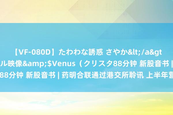 【VF-080D】たわわな誘惑 さやか</a>2005-08-27クリスタル映像&$Venus（クリスタ88分钟 新股音书 | 药明合联通过港交所聆讯 上半年营收近10亿元