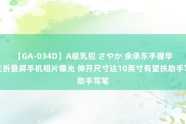 【GA-034D】A級乳犯 さやか 余承东手握华为三折叠屏手机相片曝光 伸开尺寸达10英寸有望扶助手写笔