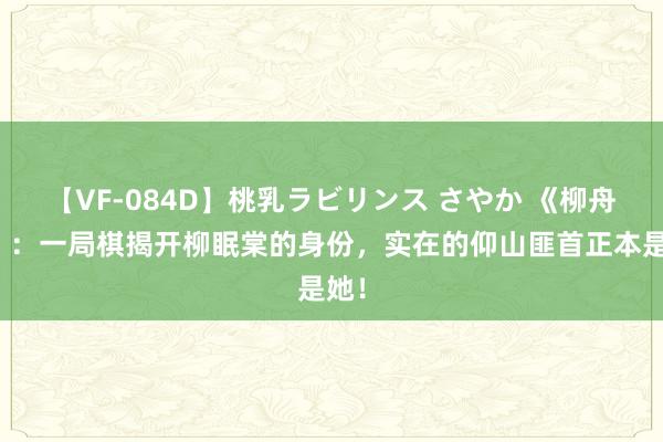 【VF-084D】桃乳ラビリンス さやか 《柳舟记》：一局棋揭开柳眠棠的身份，实在的仰山匪首正本是她！