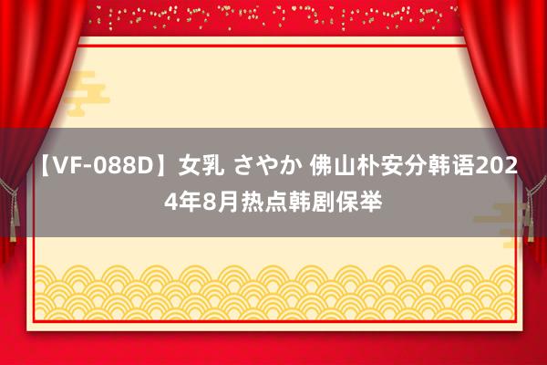 【VF-088D】女乳 さやか 佛山朴安分韩语2024年8月热点韩剧保举