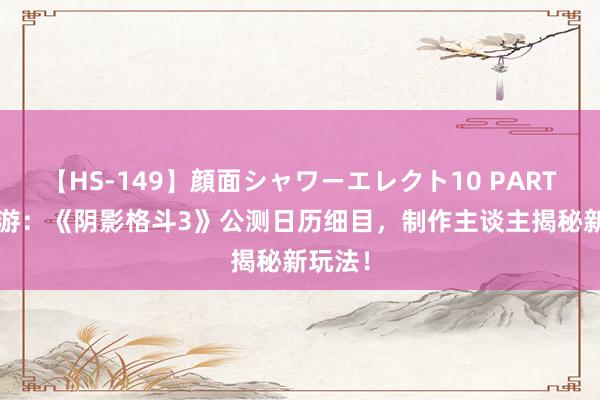 【HS-149】顔面シャワーエレクト10 PART28 九游：《阴影格斗3》公测日历细目，制作主谈主揭秘新玩法！