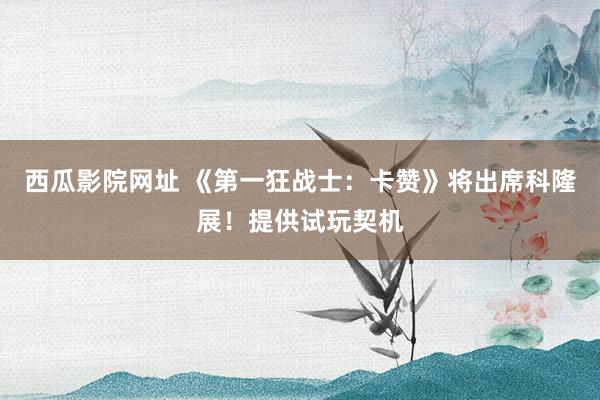 西瓜影院网址 《第一狂战士：卡赞》将出席科隆展！提供试玩契机