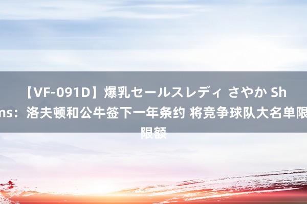 【VF-091D】爆乳セールスレディ さやか Shams：洛夫顿和公牛签下一年条约 将竞争球队大名单限额