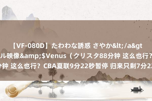 【VF-080D】たわわな誘惑 さやか</a>2005-08-27クリスタル映像&$Venus（クリスタ88分钟 这么也行？CBA夏联9分22秒暂停 归来只剩7分22秒没东谈主发现