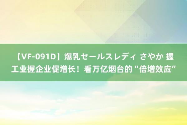 【VF-091D】爆乳セールスレディ さやか 握工业握企业促增长！看万亿烟台的“倍增效应”