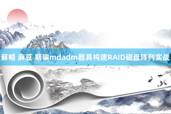 蘇暢 麻豆 期骗mdadm器具构建RAID磁盘阵列实战