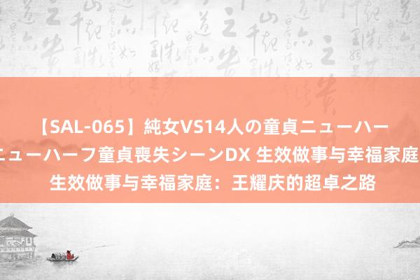 【SAL-065】純女VS14人の童貞ニューハーフ 二度と見れないニューハーフ童貞喪失シーンDX 生效做事与幸福家庭：王耀庆的超卓之路