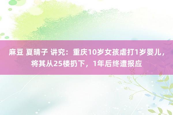 麻豆 夏晴子 讲究：重庆10岁女孩虐打1岁婴儿，将其从25楼扔下，1年后终遭报应