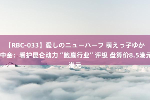 【RBC-033】愛しのニューハーフ 萌えっ子ゆか 中金：看护昆仑动力“跑赢行业”评级 盘算价8.5港元