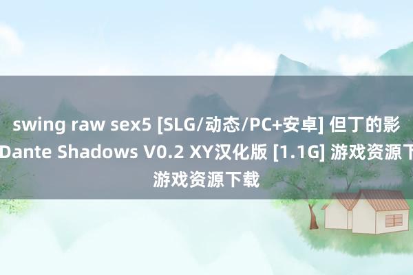 swing raw sex5 [SLG/动态/PC+安卓] 但丁的影子 Dante Shadows V0.2 XY汉化版 [1.1G] 游戏资源下载