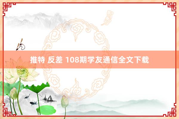 推特 反差 108期学友通信全文下载