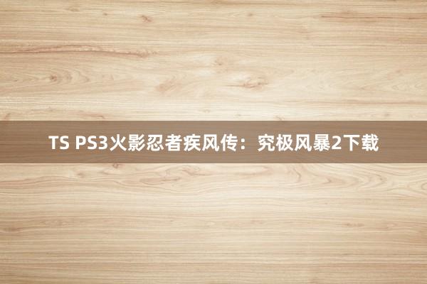 TS PS3火影忍者疾风传：究极风暴2下载