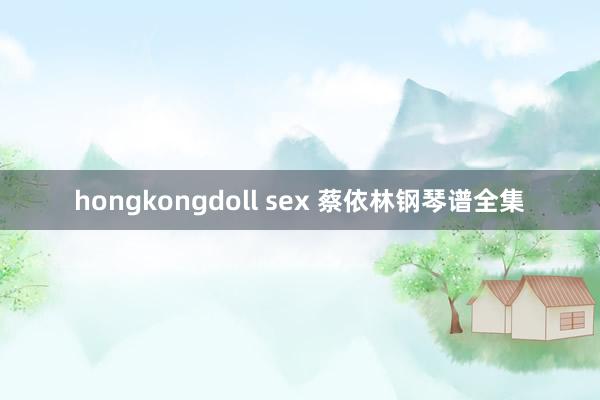 hongkongdoll sex 蔡依林钢琴谱全集